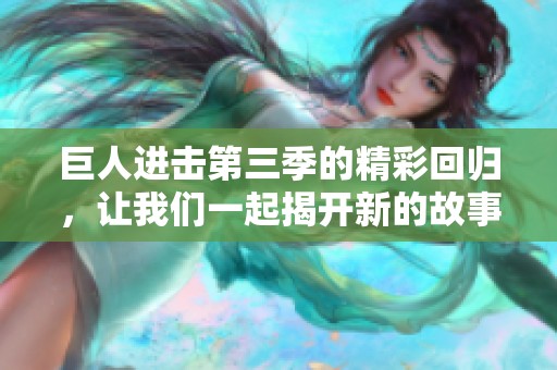 巨人进击第三季的精彩回归，让我们一起揭开新的故事篇章！