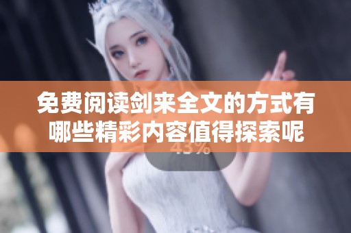免费阅读剑来全文的方式有哪些精彩内容值得探索呢