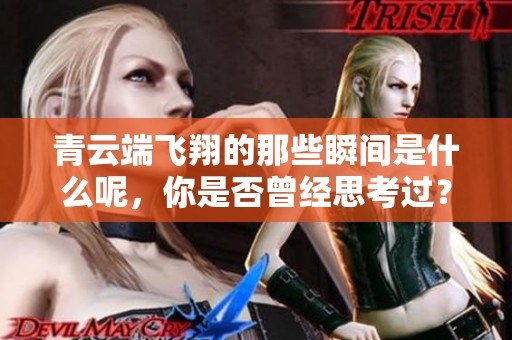 青云端飞翔的那些瞬间是什么呢，你是否曾经思考过？