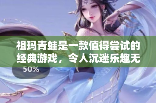 祖玛青蛙是一款值得尝试的经典游戏，令人沉迷乐趣无穷的体验