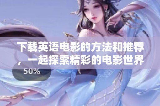 下载英语电影的方法和推荐，一起探索精彩的电影世界