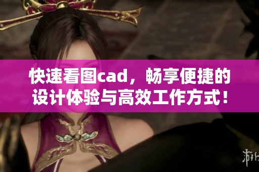 快速看图cad，畅享便捷的设计体验与高效工作方式！