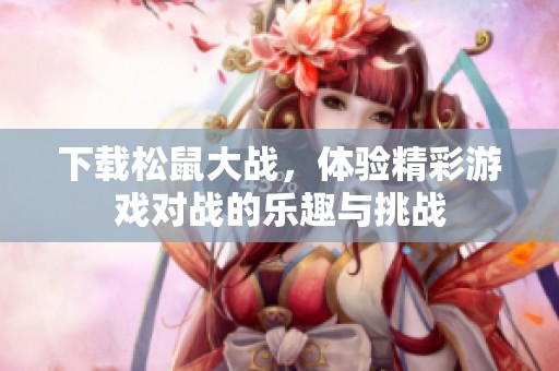下载松鼠大战，体验精彩游戏对战的乐趣与挑战