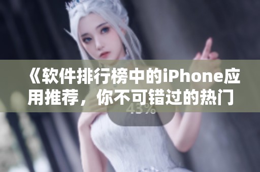 《软件排行榜中的iPhone应用推荐，你不可错过的热门选择》