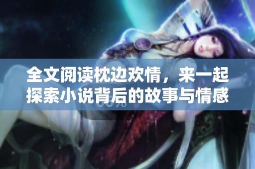 全文阅读枕边欢情，来一起探索小说背后的故事与情感世界