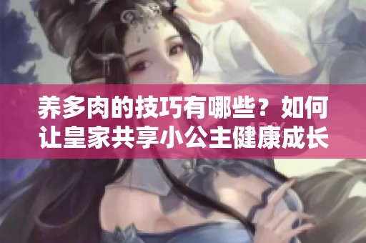 养多肉的技巧有哪些？如何让皇家共享小公主健康成长呢