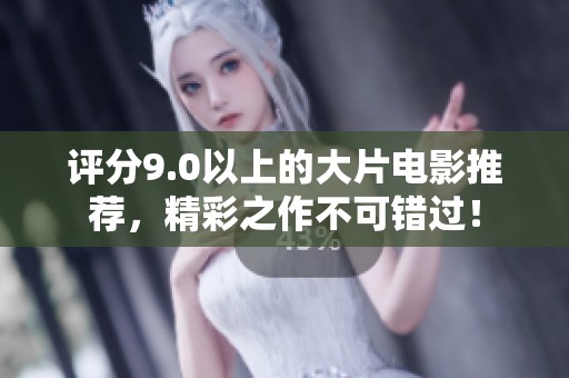 评分9.0以上的大片电影推荐，精彩之作不可错过！
