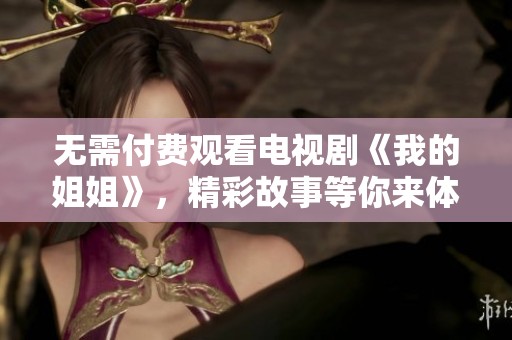 无需付费观看电视剧《我的姐姐》，精彩故事等你来体验！