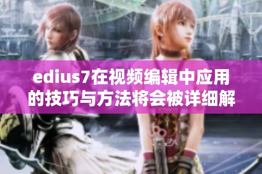 edius7在视频编辑中应用的技巧与方法将会被详细解析