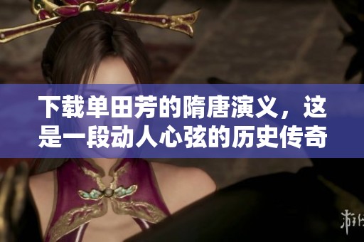 下载单田芳的隋唐演义，这是一段动人心弦的历史传奇