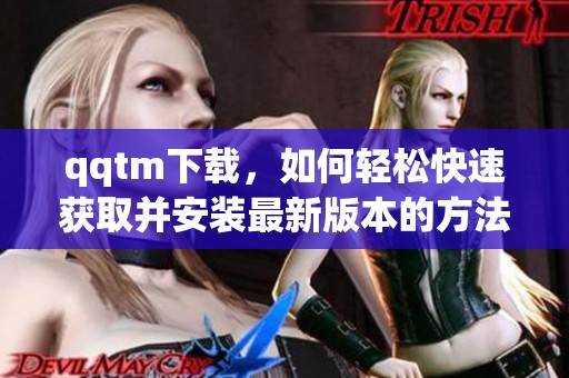 qqtm下载，如何轻松快速获取并安装最新版本的方法探究