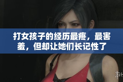 打女孩子的经历最疼，最害羞，但却让她们长记性了