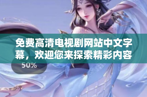 免费高清电视剧网站中文字幕，欢迎您来探索精彩内容！