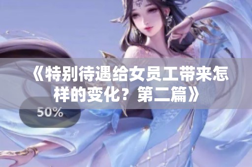 《特别待遇给女员工带来怎样的变化？第二篇》