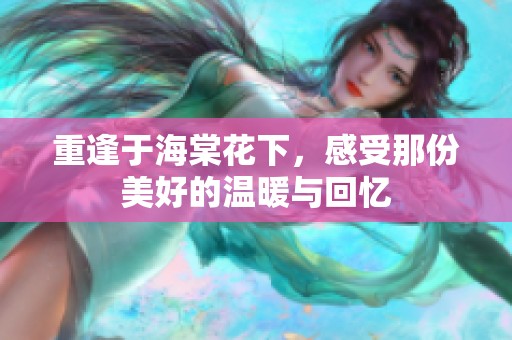 重逢于海棠花下，感受那份美好的温暖与回忆