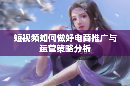 短视频如何做好电商推广与运营策略分析