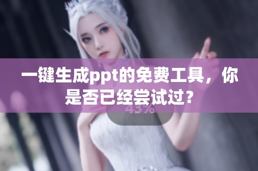 一键生成ppt的免费工具，你是否已经尝试过？