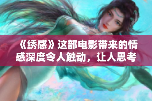 《绣感》这部电影带来的情感深度令人触动，让人思考人生的每一个细节