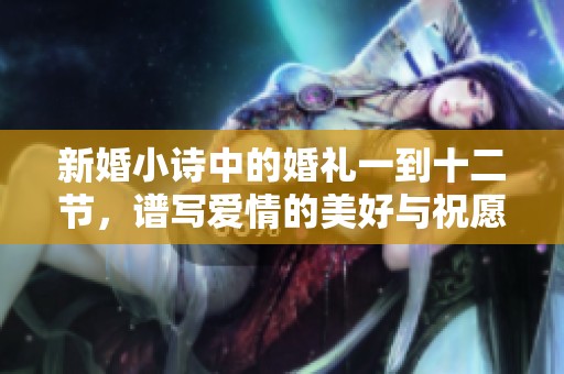 新婚小诗中的婚礼一到十二节，谱写爱情的美好与祝愿
