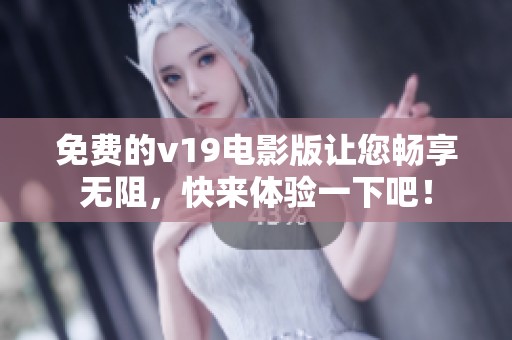 免费的v19电影版让您畅享无阻，快来体验一下吧！