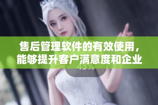 售后管理软件的有效使用，能够提升客户满意度和企业效率