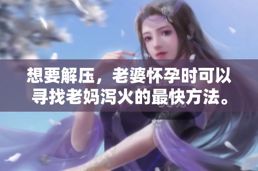 想要解压，老婆怀孕时可以寻找老妈泻火的最快方法。