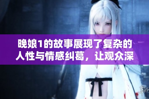 晚娘1的故事展现了复杂的人性与情感纠葛，让观众深思熟虑。