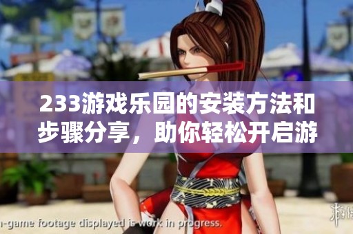 233游戏乐园的安装方法和步骤分享，助你轻松开启游戏体验