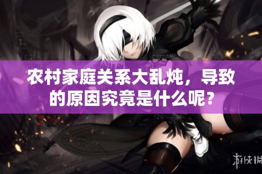 农村家庭关系大乱炖，导致的原因究竟是什么呢？