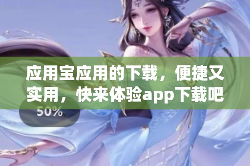 应用宝应用的下载，便捷又实用，快来体验app下载吧！