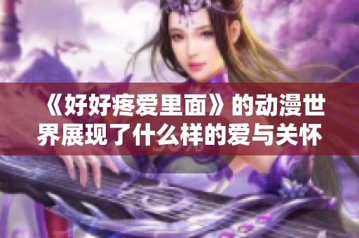 《好好疼爱里面》的动漫世界展现了什么样的爱与关怀