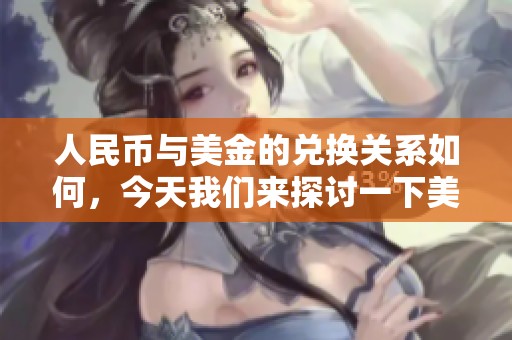 人民币与美金的兑换关系如何，今天我们来探讨一下美金兑换人民币的情况。