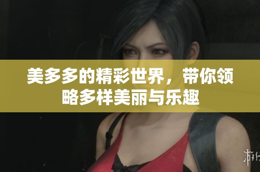 美多多的精彩世界，带你领略多样美丽与乐趣