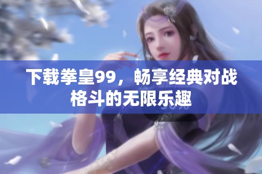 下载拳皇99，畅享经典对战格斗的无限乐趣