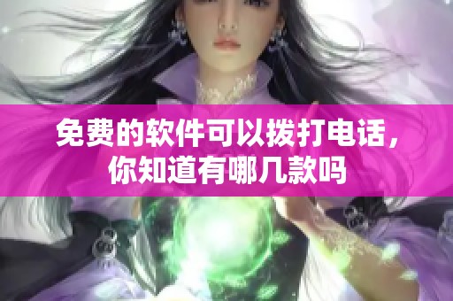 免费的软件可以拨打电话，你知道有哪几款吗