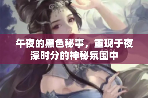 午夜的黑色秘事，重现于夜深时分的神秘氛围中