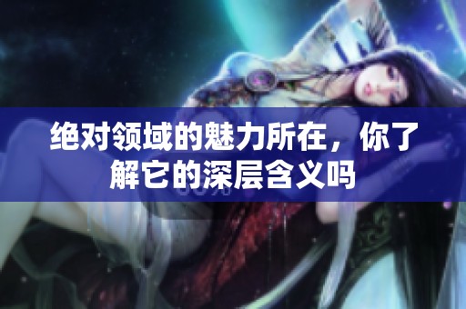 绝对领域的魅力所在，你了解它的深层含义吗