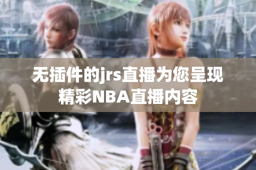 无插件的jrs直播为您呈现精彩NBA直播内容