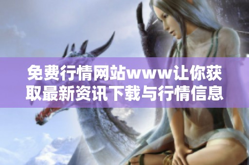 免费行情网站www让你获取最新资讯下载与行情信息更便捷的方式