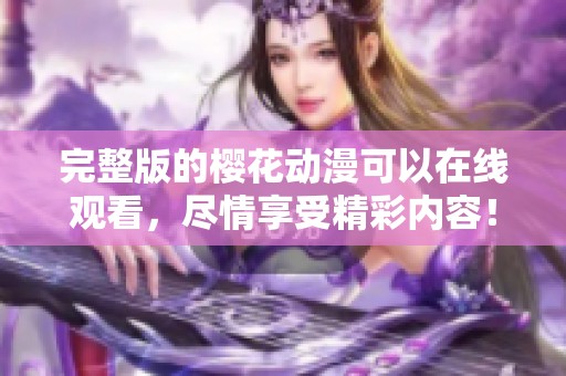 完整版的樱花动漫可以在线观看，尽情享受精彩内容！