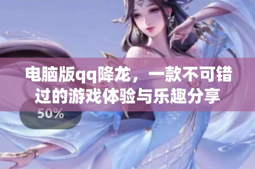 电脑版qq降龙，一款不可错过的游戏体验与乐趣分享