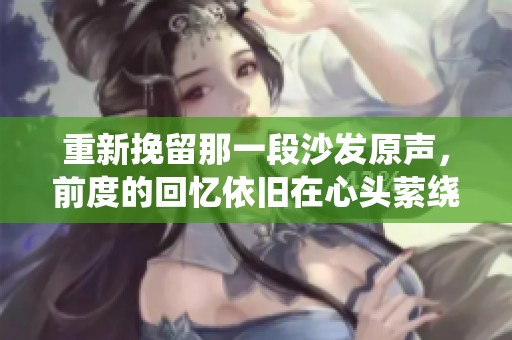 重新挽留那一段沙发原声，前度的回忆依旧在心头萦绕