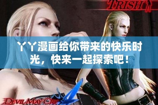 丫丫漫画给你带来的快乐时光，快来一起探索吧！