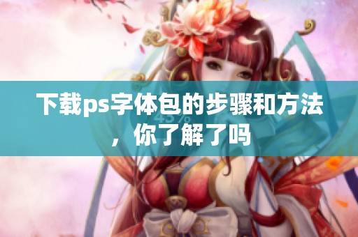 下载ps字体包的步骤和方法，你了解了吗
