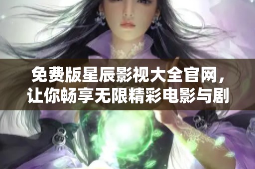 免费版星辰影视大全官网，让你畅享无限精彩电影与剧集！