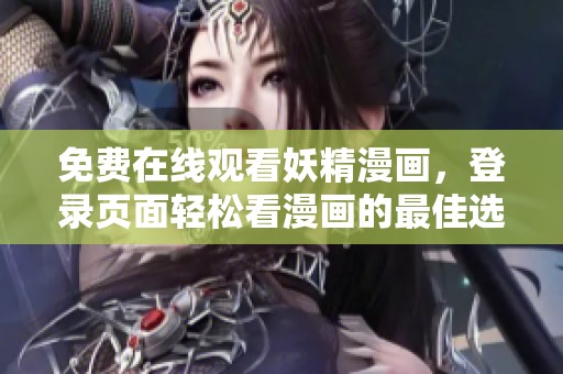 免费在线观看妖精漫画，登录页面轻松看漫画的最佳选择