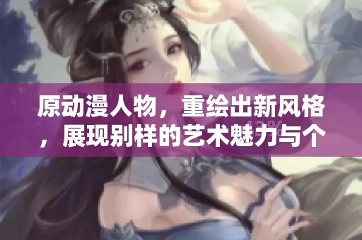 原动漫人物，重绘出新风格，展现别样的艺术魅力与个性特征。