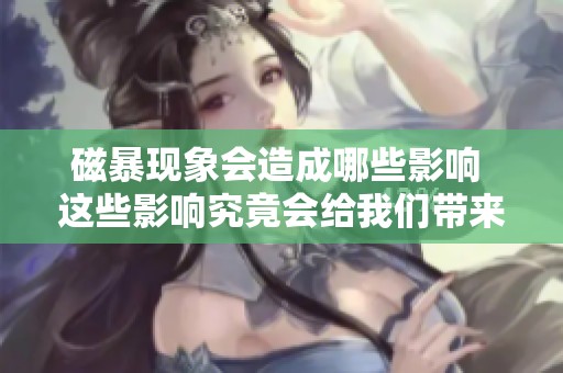 磁暴现象会造成哪些影响 这些影响究竟会给我们带来怎样的改变呢