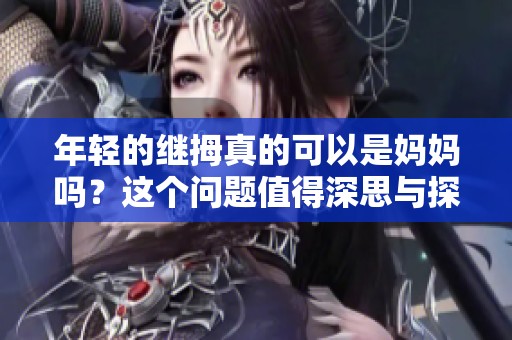 年轻的继拇真的可以是妈妈吗？这个问题值得深思与探讨。