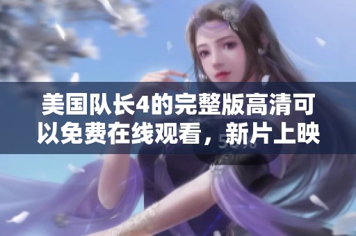 美国队长4的完整版高清可以免费在线观看，新片上映时千万不要错过哦